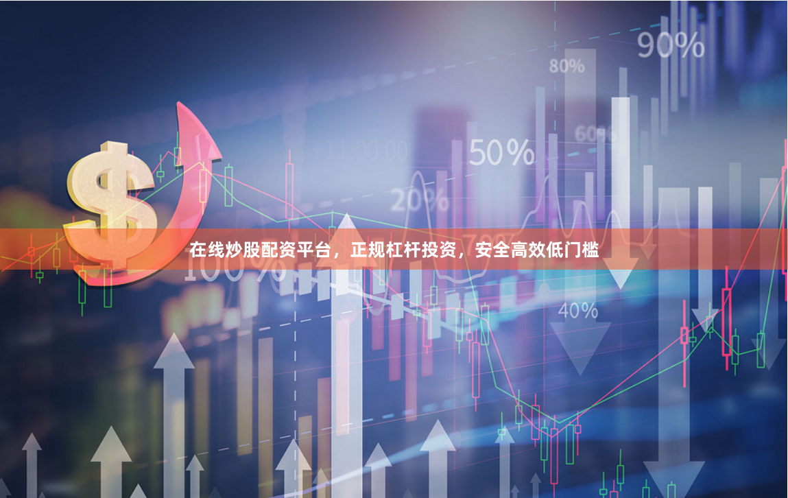 在线炒股配资平台，正规杠杆投资，安全高效低门槛