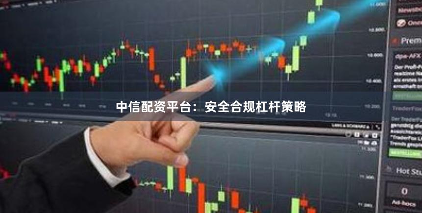中信配资平台：安全合规杠杆策略