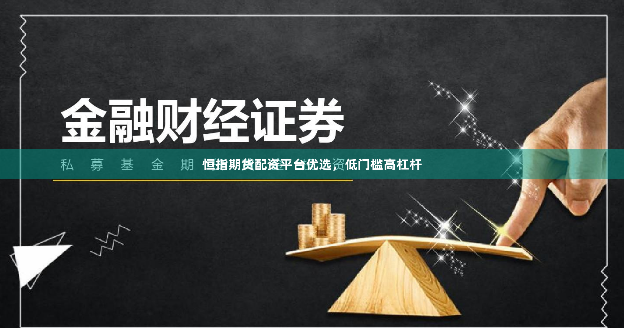恒指期货配资平台优选，低门槛高杠杆