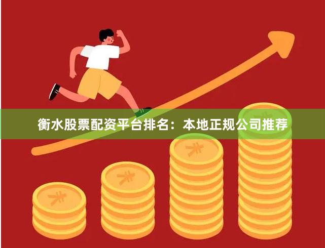 衡水股票配资平台排名：本地正规公司推荐