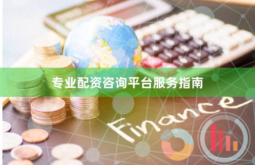 专业配资咨询平台服务指南