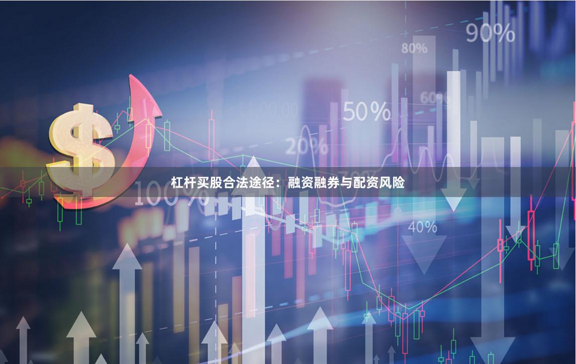 杠杆买股合法途径：融资融券与配资风险