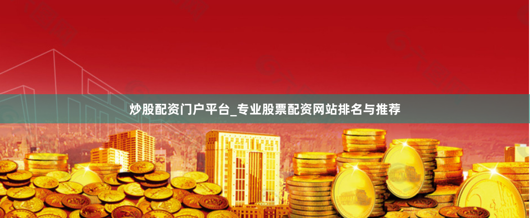 炒股配资门户平台_专业股票配资网站排名与推荐