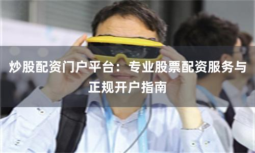 炒股配资门户平台：专业股票配资服务与正规开户指南