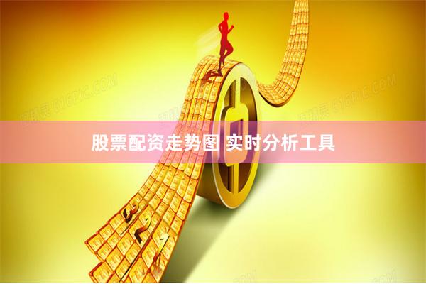 股票配资走势图 实时分析工具
