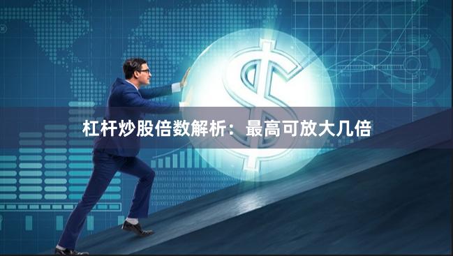杠杆炒股倍数解析：最高可放大几倍