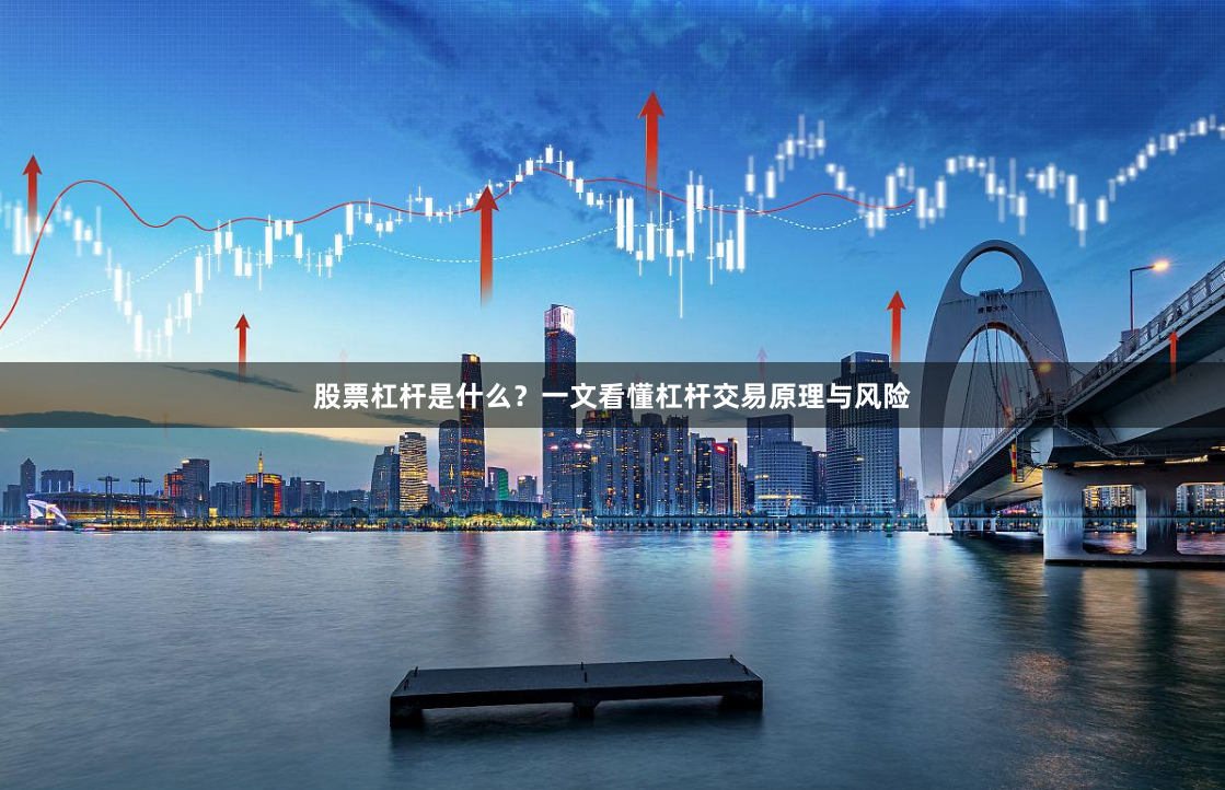 股票杠杆是什么？一文看懂杠杆交易原理与风险