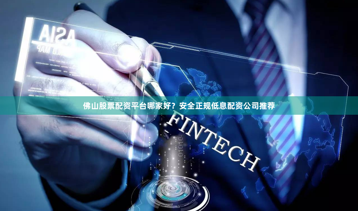 佛山股票配资平台哪家好？安全正规低息配资公司推荐
